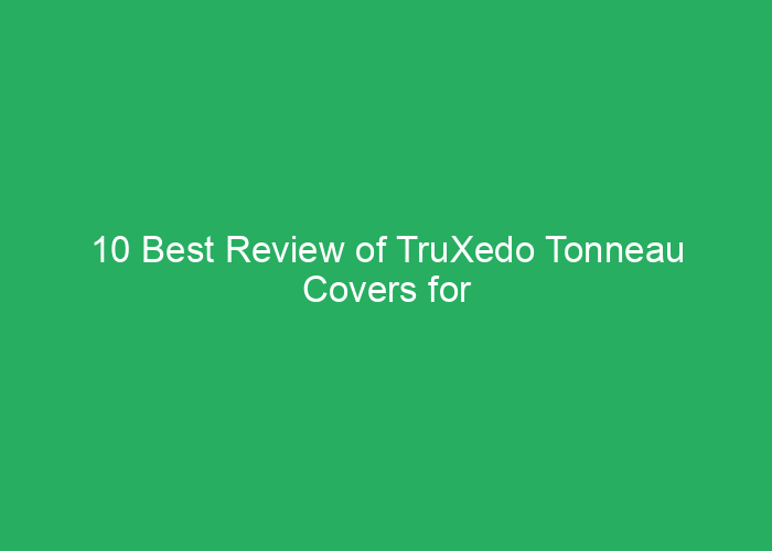 10 Best Review of TruXedo Tonneau Covers for Durability and Performance