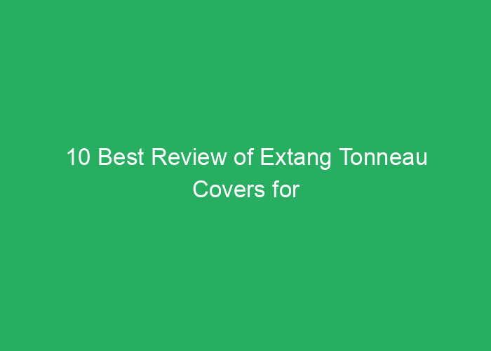 10 Best Review of Extang Tonneau Covers for Pickup Trucks