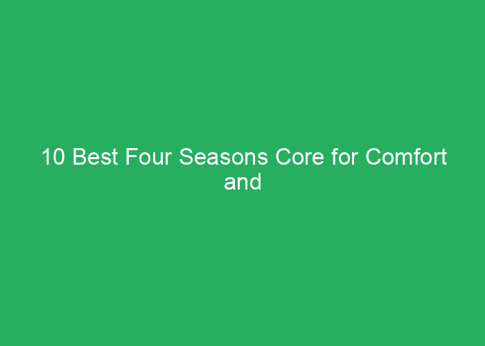 10 Best Four Seasons Core for Comfort and Performance