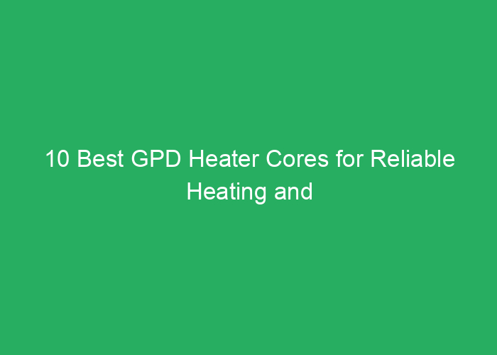 10 Best GPD Heater Cores for Reliable Heating and Durability