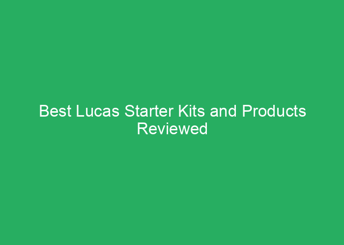 Best Lucas Starter Kits and Products Reviewed