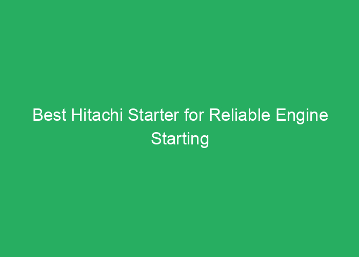 Best Hitachi Starter for Reliable Engine Starting