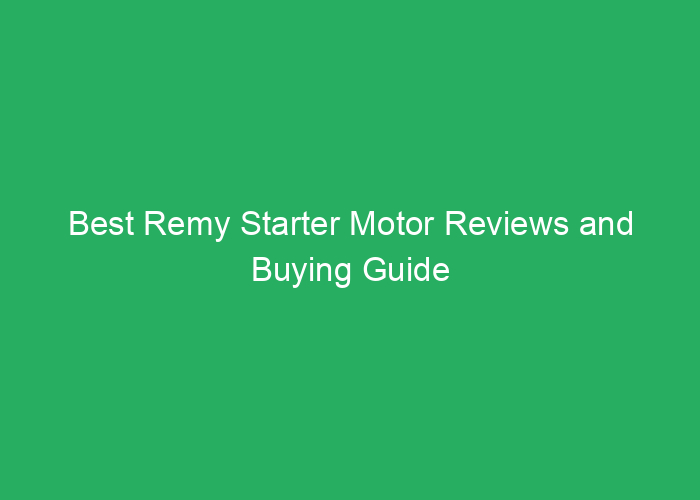Best Remy Starter Motor Reviews and Buying Guide