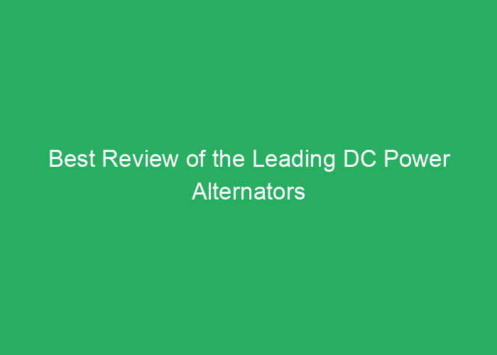 Best Review of the Leading DC Power Alternators for Reliable Performance