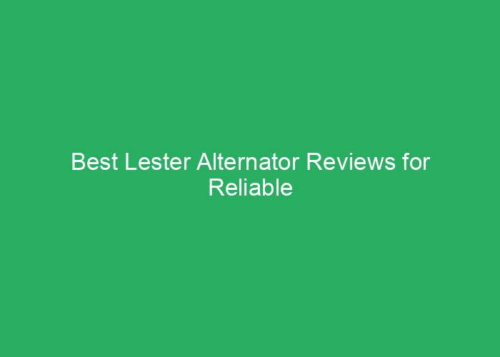 Best Lester Alternator Reviews for Reliable Vehicle Performance