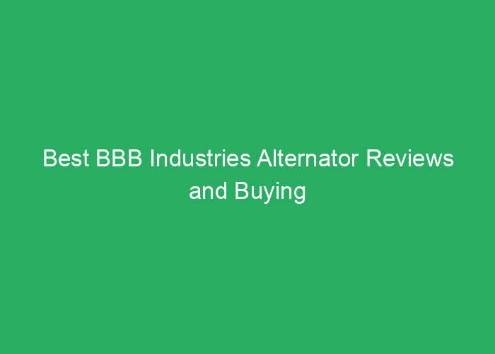 Best BBB Industries Alternator Reviews and Buying Guide