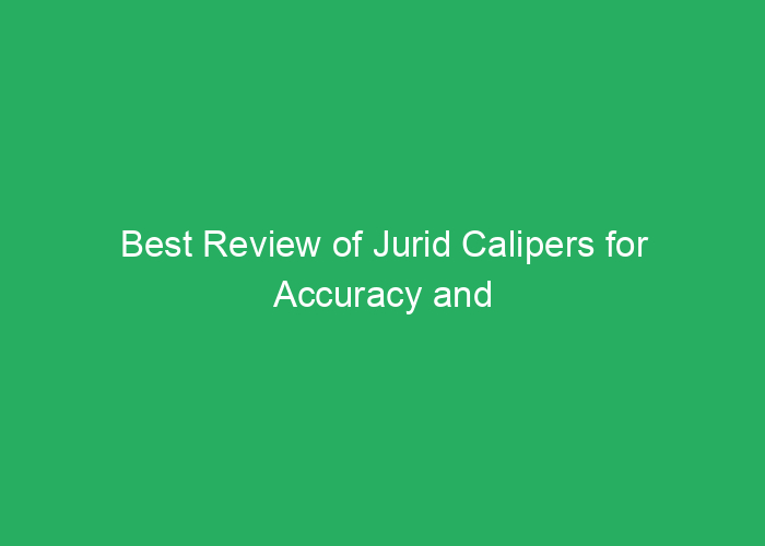 Best Review of Jurid Calipers for Accuracy and Reliability