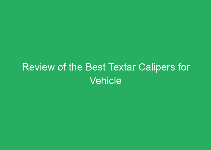 Review of the Best Textar Calipers for Vehicle Brakes