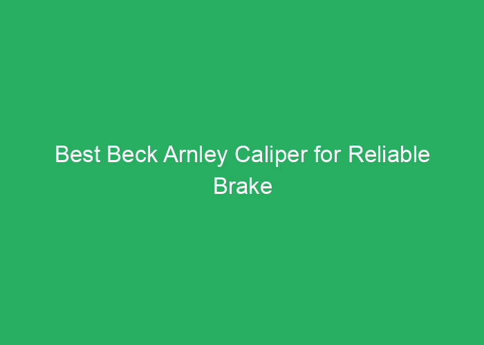 Best Beck Arnley Caliper for Reliable Brake Performance