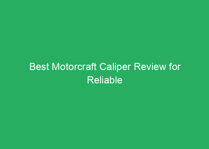 Best Motorcraft Caliper Review for Reliable Braking Performance