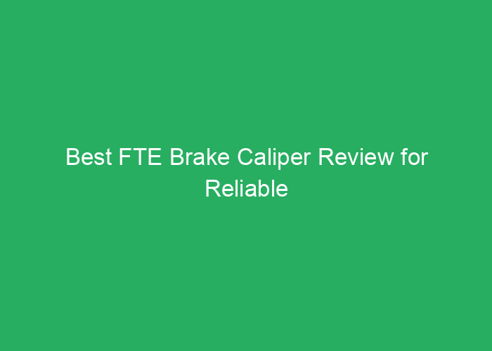 Best FTE Brake Caliper Review for Reliable Performance