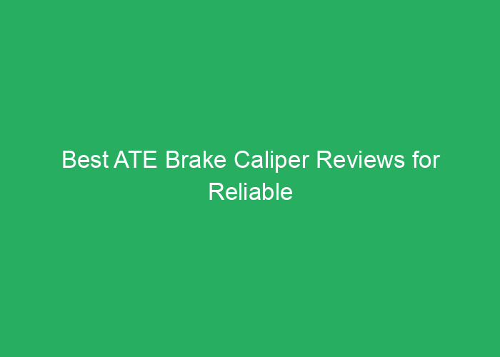 Best ATE Brake Caliper Reviews for Reliable Performance