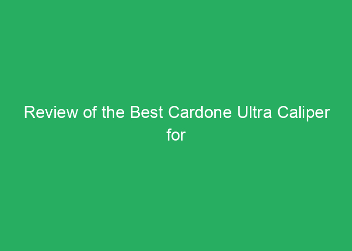 Review of the Best Cardone Ultra Caliper for Performance and Durability
