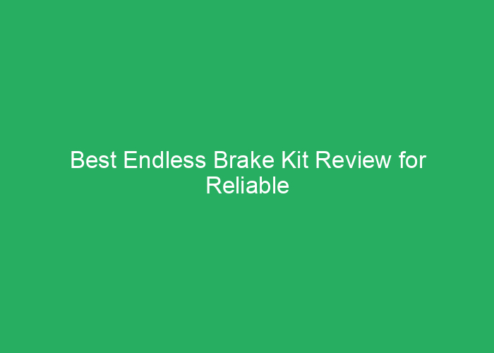 Best Endless Brake Kit Review for Reliable Performance