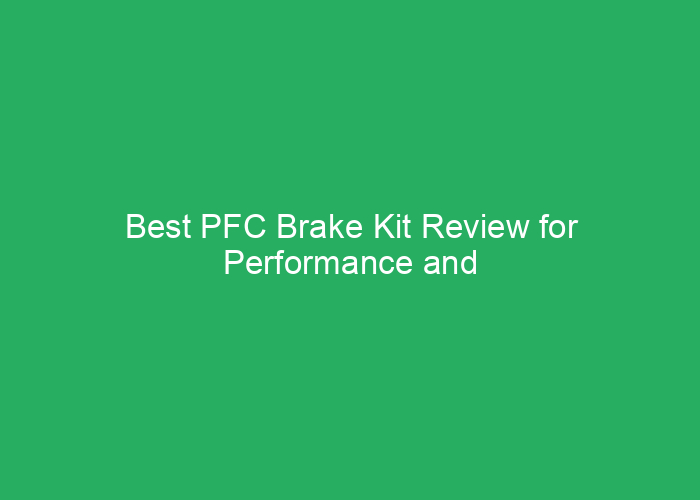 Best PFC Brake Kit Review for Performance and Reliability