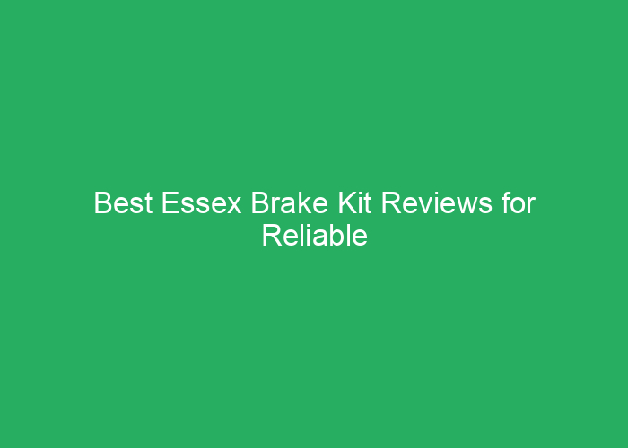 Best Essex Brake Kit Reviews for Reliable Stopping Power