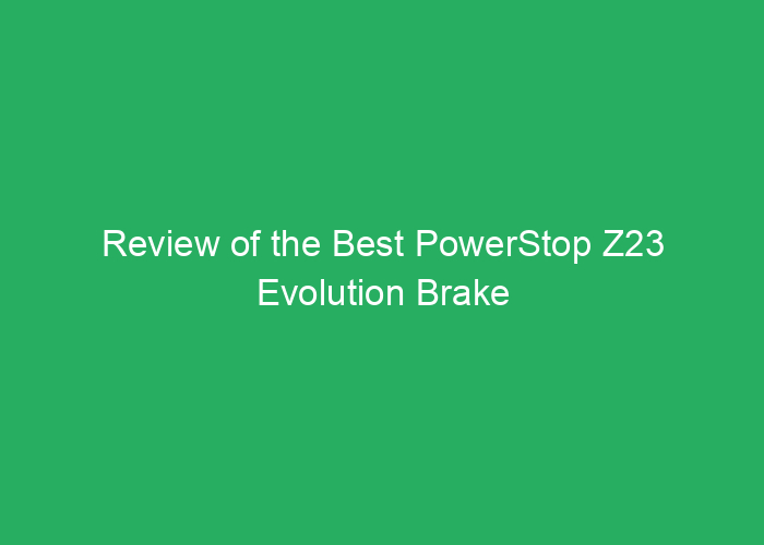 Review of the Best PowerStop Z23 Evolution Brake Kit