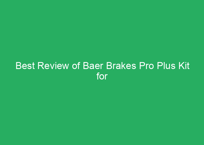 Best Review of Baer Brakes Pro Plus Kit for Performance and Safety