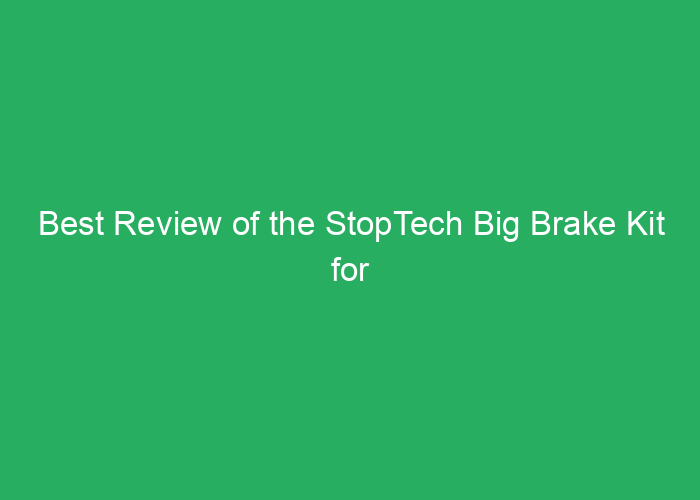 Best Review of the StopTech Big Brake Kit for Performance and Safety