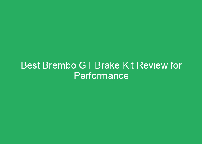 Best Brembo GT Brake Kit Review for Performance and Reliability