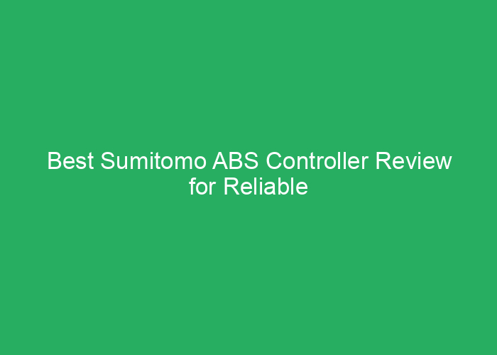 Best Sumitomo ABS Controller Review for Reliable Vehicle Safety