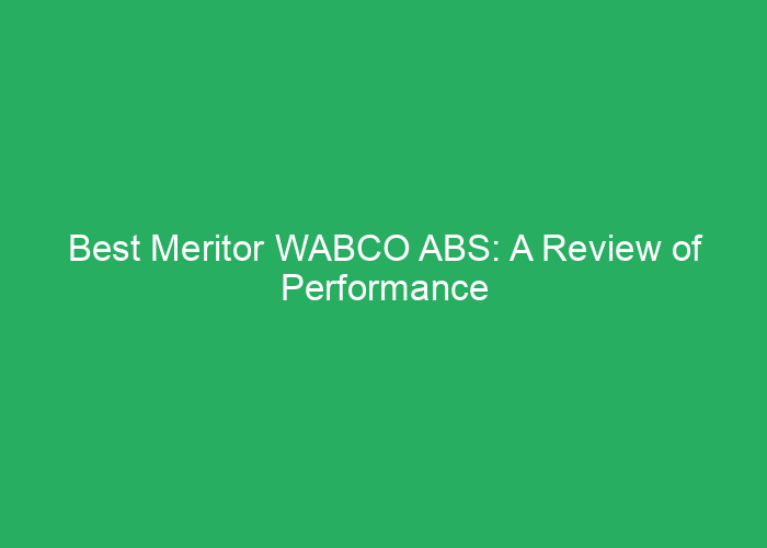 Best Meritor WABCO ABS: A Review of Performance and Reliability