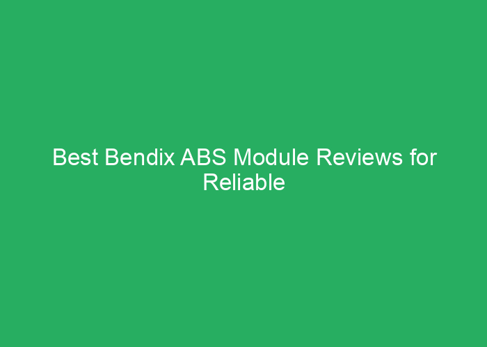 Best Bendix ABS Module Reviews for Reliable Vehicle Safety