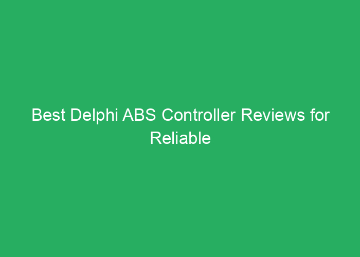 Best Delphi ABS Controller Reviews for Reliable Vehicle Safety