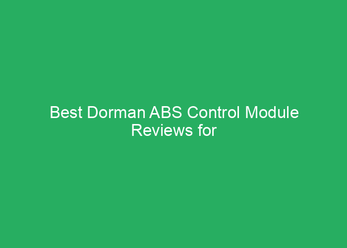 Best Dorman ABS Control Module Reviews for Reliable Performance