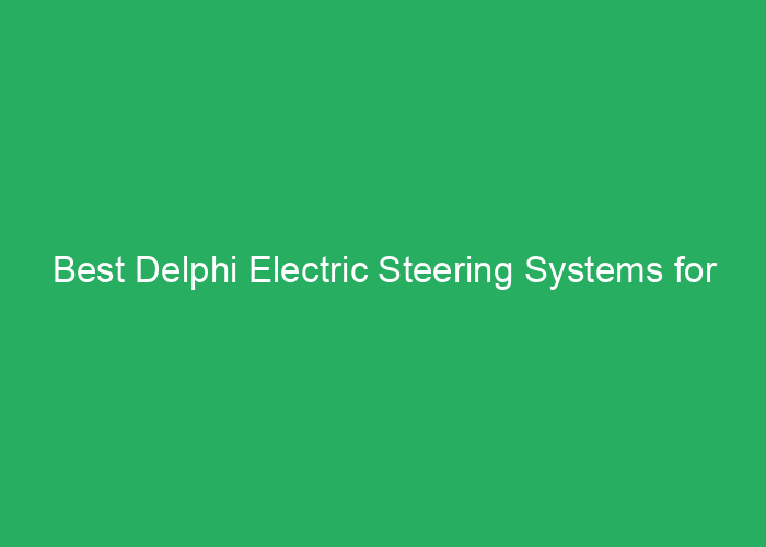 Best Delphi Electric Steering Systems for Reliable Vehicle Control