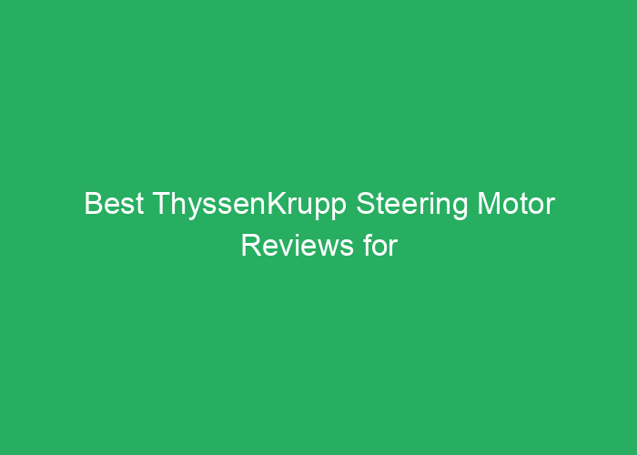 Best ThyssenKrupp Steering Motor Reviews for Reliable Performance
