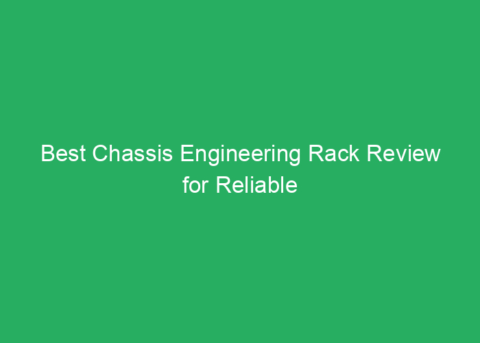 Best Chassis Engineering Rack Review for Reliable Server Support
