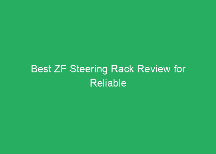 Best ZF Steering Rack Review for Reliable Performance