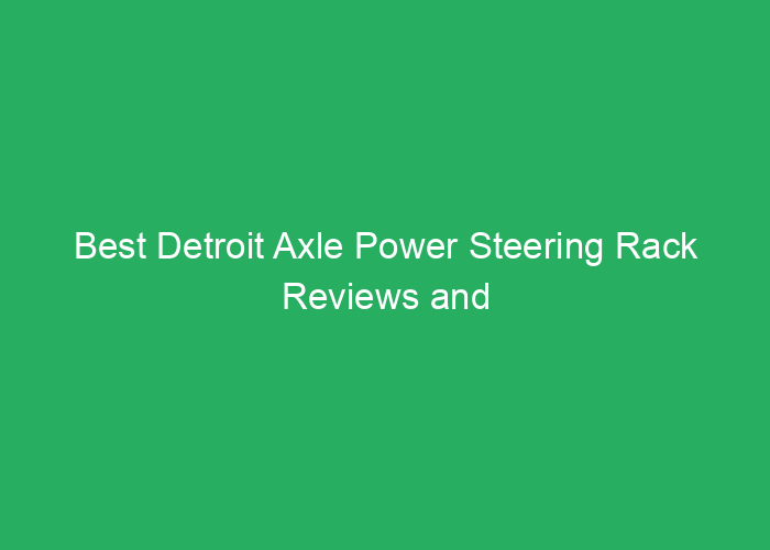 Best Detroit Axle Power Steering Rack Reviews and Recommendations