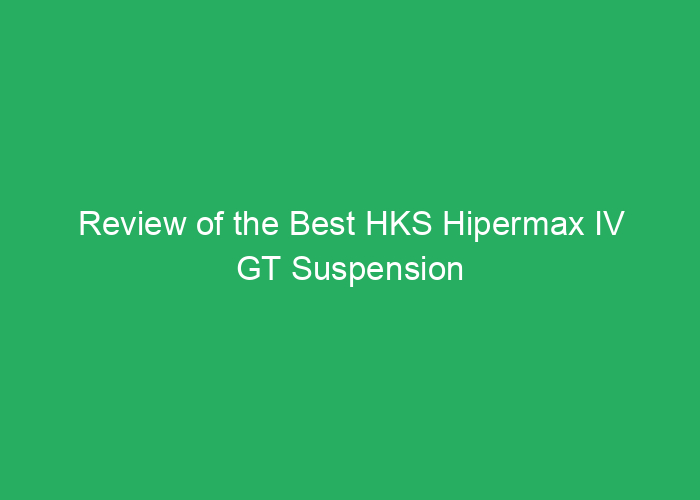 Review of the Best HKS Hipermax IV GT Suspension System