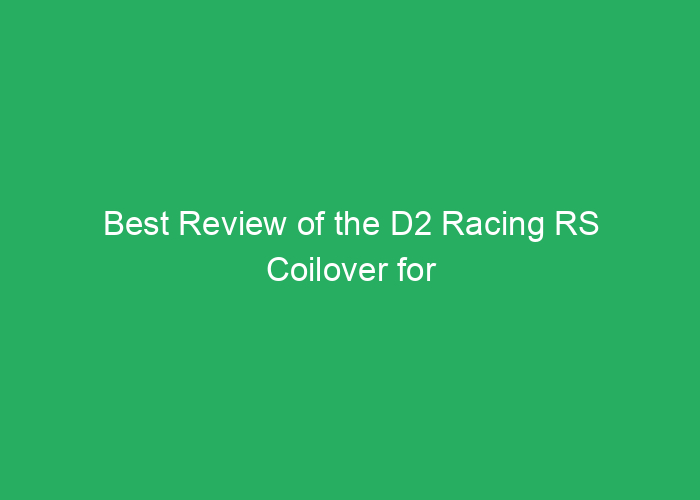Best Review of the D2 Racing RS Coilover for Performance and Adjustment