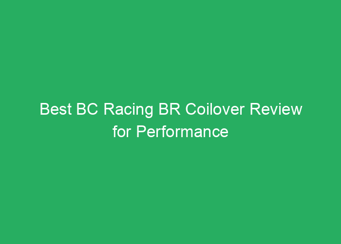 Best BC Racing BR Coilover Review for Performance and Value