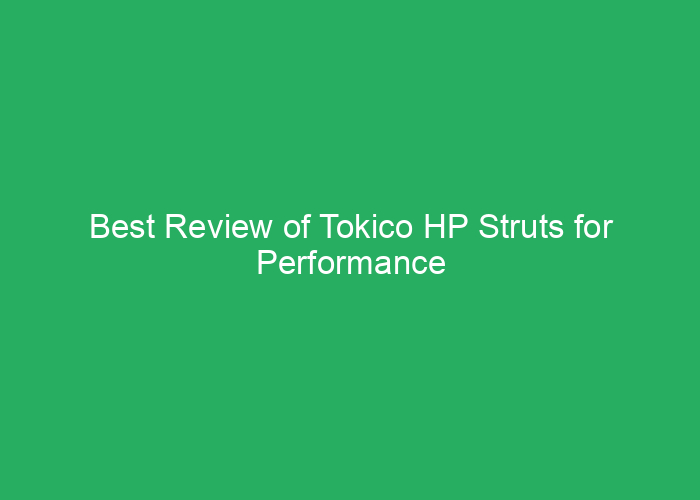Best Review of Tokico HP Struts for Performance and Reliability
