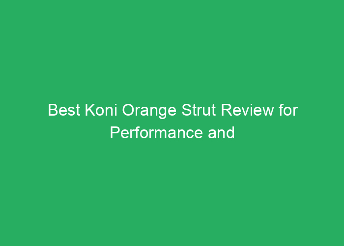 Best Koni Orange Strut Review for Performance and Durability