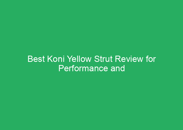 Best Koni Yellow Strut Review for Performance and Durability