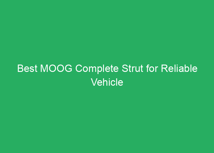 Best MOOG Complete Strut for Reliable Vehicle Suspension