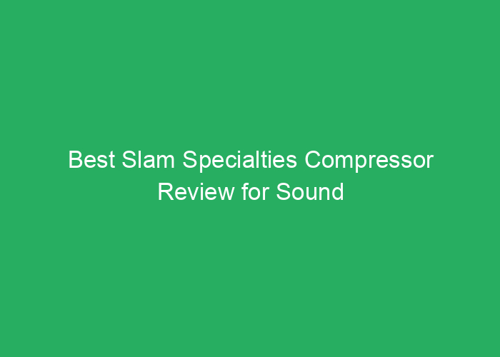 Best Slam Specialties Compressor Review for Sound Quality and Reliability
