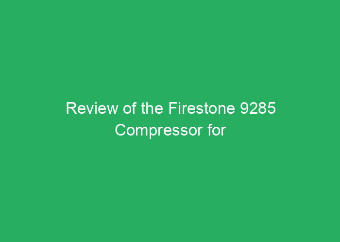 Review of the Firestone 9285 Compressor for Performance and Reliability