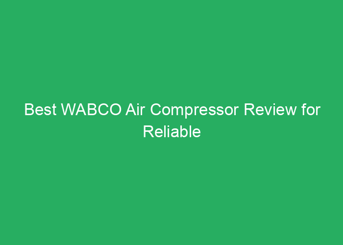 Best WABCO Air Compressor Review for Reliable Vehicle Performance