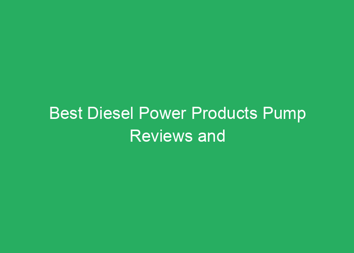 Best Diesel Power Products Pump Reviews and Recommendations
