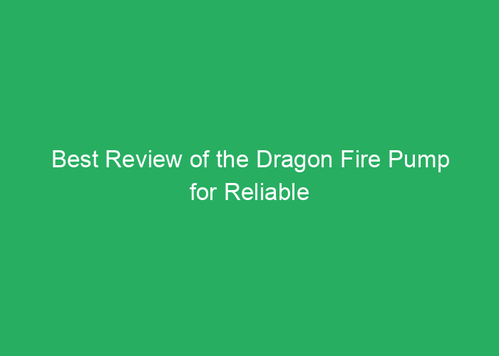 Best Review of the Dragon Fire Pump for Reliable Performance