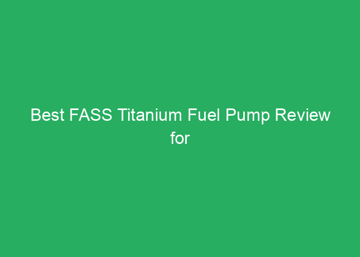 Best FASS Titanium Fuel Pump Review for Performance and Reliability