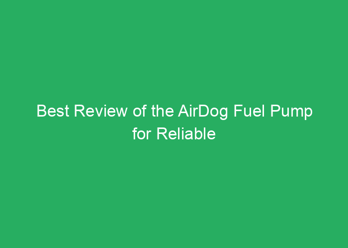 Best Review of the AirDog Fuel Pump for Reliable Performance