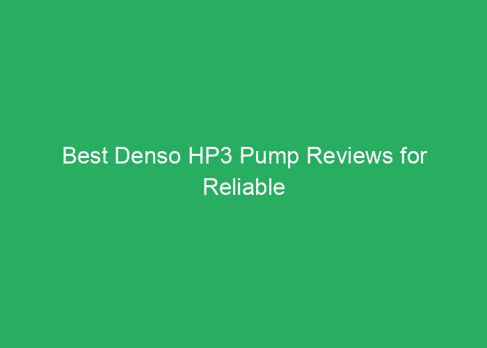 Best Denso HP3 Pump Reviews for Reliable Performance