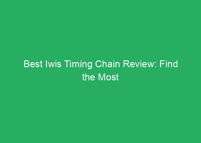 Best Iwis Timing Chain Review: Find the Most Reliable Options
